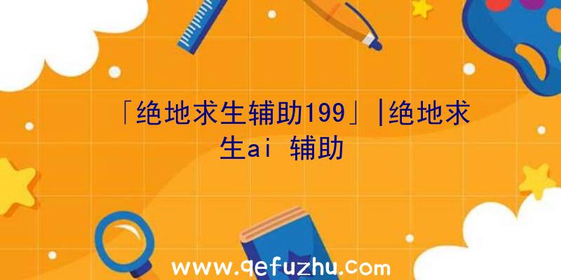 「绝地求生辅助199」|绝地求生ai